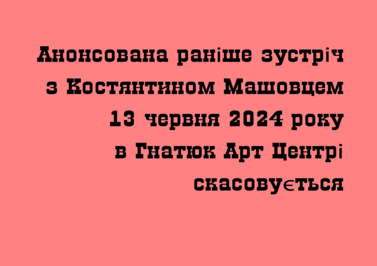 Анонсована раніше зустріч з Костянтин Машовець 13 червня 2024 року в Гнатюк Арт Центрі скасовується