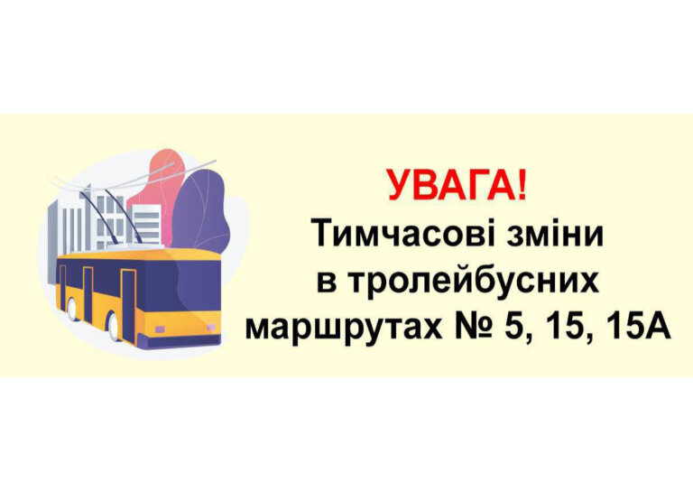 Увага! Припиняєтся рух тролейбусів № 5. Зміни в маршрутах № 15, 15а