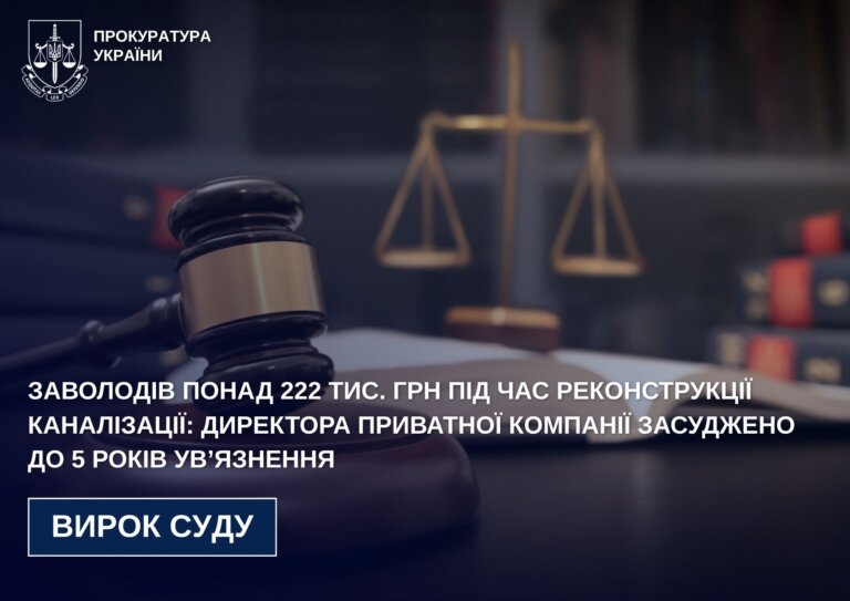 Заволодів понад 222 тис. грн під час реконструкції каналізації: директора приватної компанії засуджено до 5 років ув’язнення
